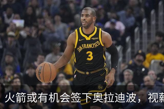 火箭或有机会签下奥拉迪波，视薪资空间情况而定