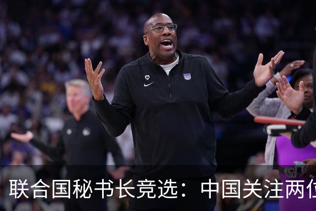 联合国秘书长竞选：中国关注两位候选人，阿根廷候选人颇受质疑